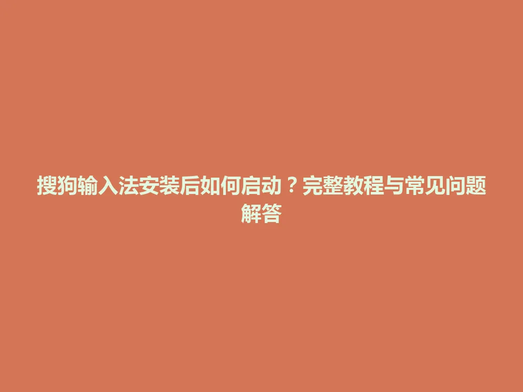 搜狗输入法安装后如何启动？完整教程与常见问题解答 一
