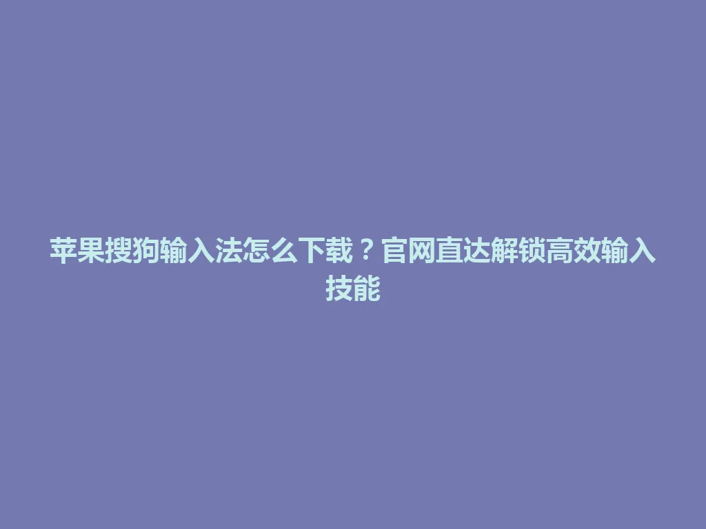 苹果搜狗输入法怎么下载?官网直达解锁高效输入技能 苹果搜狗输入法怎么下载?官网直达解锁高效输入技能 一