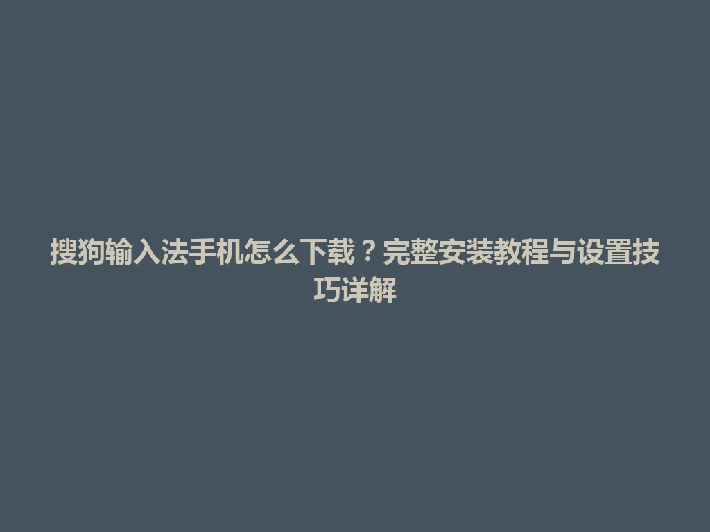 搜狗输入法手机怎么下载?完整安装教程与设置技巧详解 搜狗输入法手机怎么下载?完整安装教程与设置技巧详解 一
