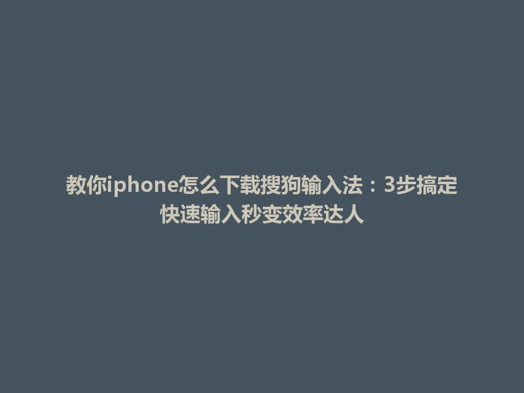 教你iphone怎么下载搜狗输入法：3步搞定快速输入秒变效率达人 一