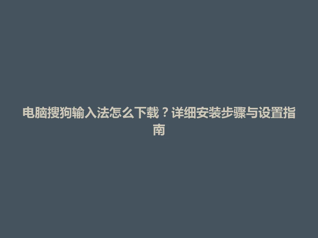 电脑搜狗输入法怎么下载？详细安装步骤与设置指南 一