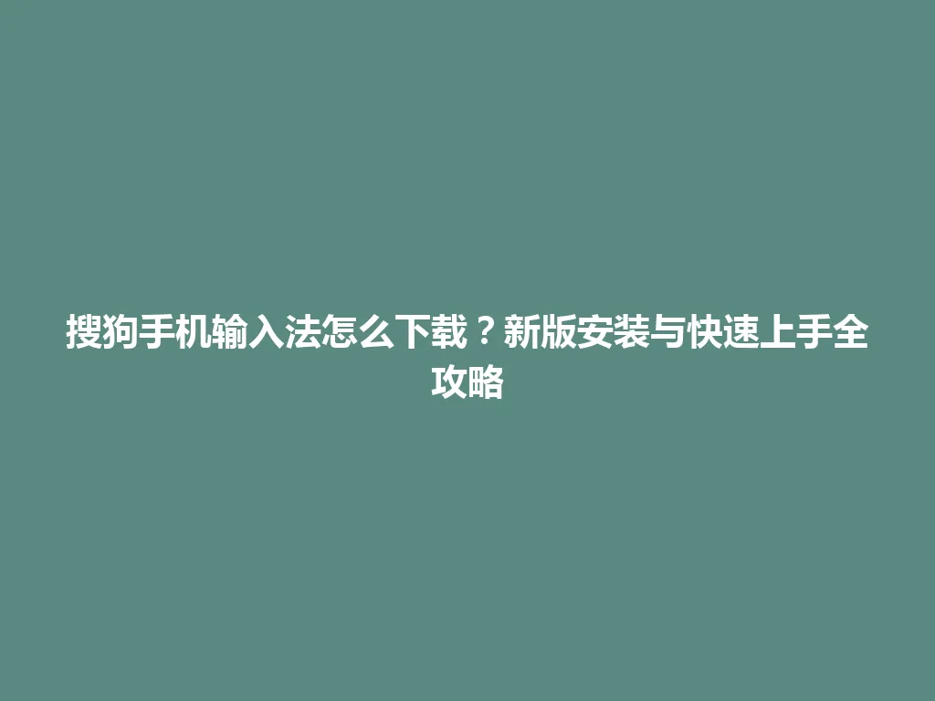搜狗手机输入法怎么下载?新版安装与快速上手全攻略 搜狗手机输入法怎么下载?新版安装与快速上手全攻略 一
