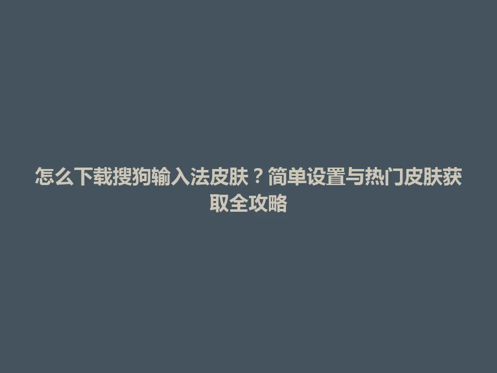 怎么下载搜狗输入法皮肤？简单设置与热门皮肤获取全攻略 一
