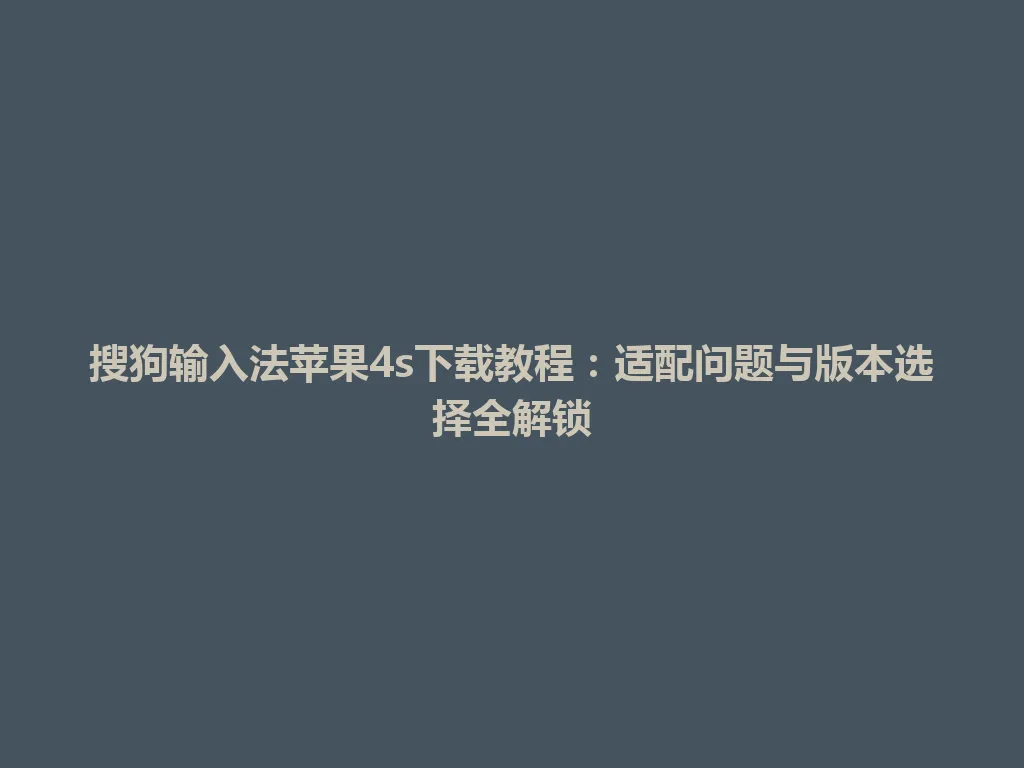 搜狗输入法苹果4s下载教程:适配问题与版本选择全解锁 搜狗输入法苹果4s下载教程:适配问题与版本选择全解锁 一