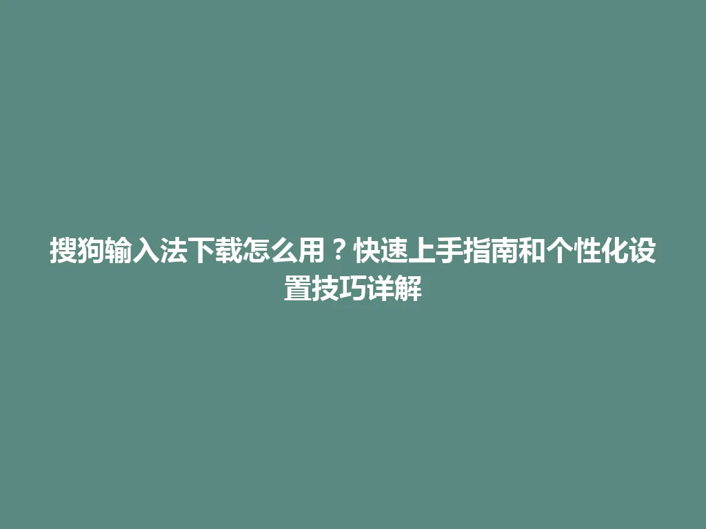 搜狗输入法下载怎么用？快速上手指南和个性化设置技巧详解 一