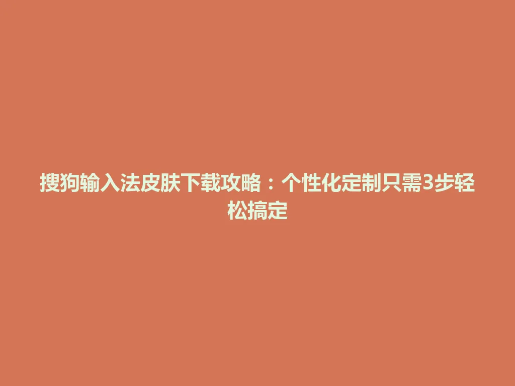 搜狗输入法皮肤下载攻略：个性化定制只需3步轻松搞定 一