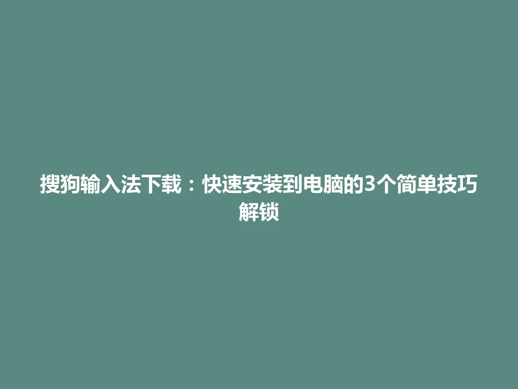 搜狗输入法下载：快速安装到电脑的3个简单技巧解锁 一
