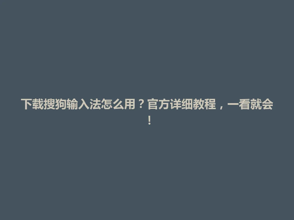下载搜狗输入法怎么用？官方详细教程，一看就会！ 一