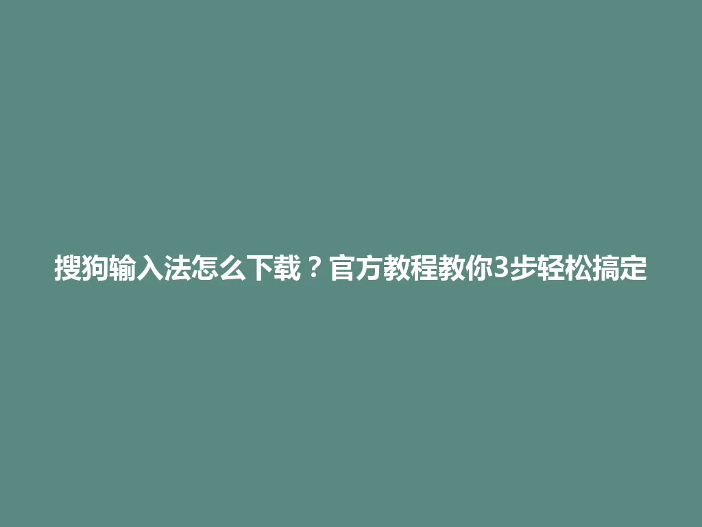 搜狗输入法怎么下载？官方教程教你3步轻松搞定 一
