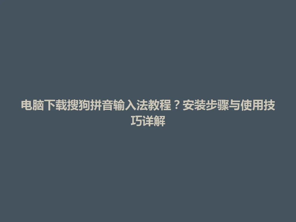 电脑下载搜狗拼音输入法教程?安装步骤与使用技巧详解 电脑下载搜狗拼音输入法教程?安装步骤与使用技巧详解 一