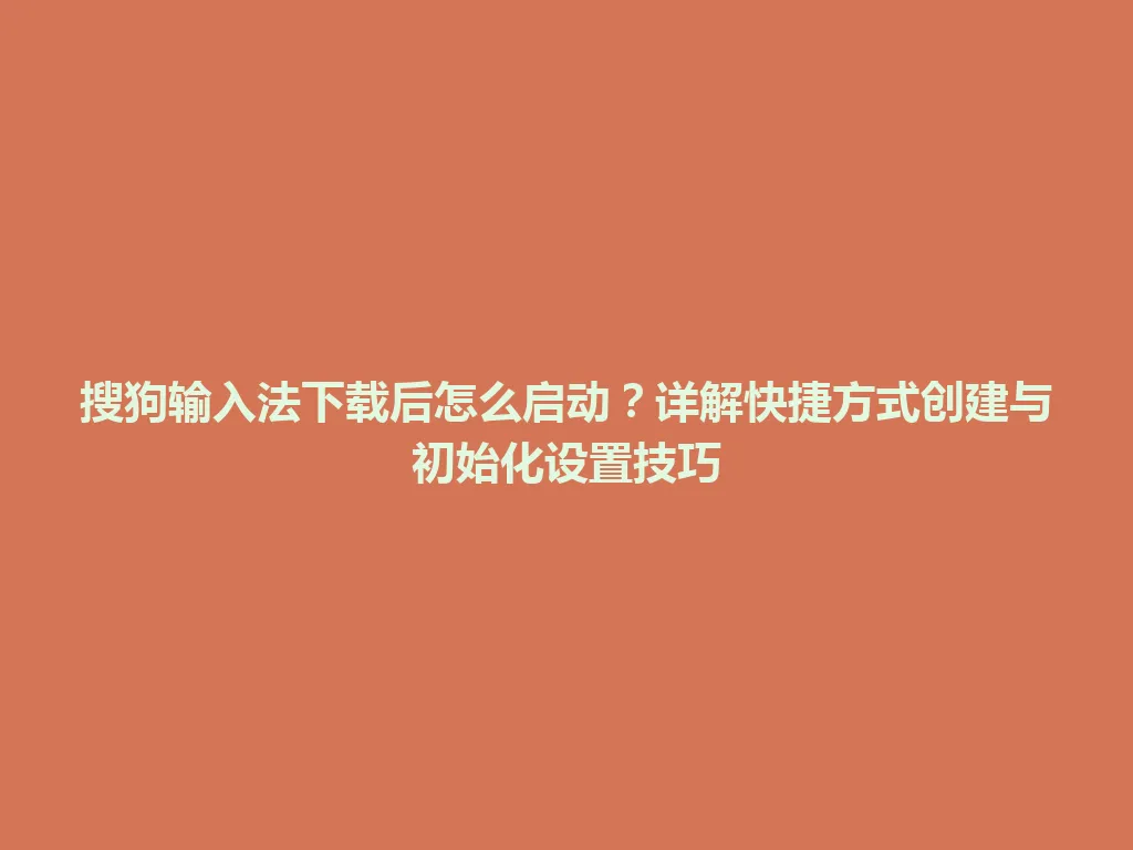 搜狗输入法下载后怎么启动？详解快捷方式创建与初始化设置技巧 一