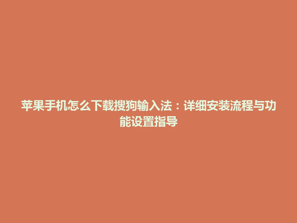 苹果手机怎么下载搜狗输入法：详细安装流程与功能设置指导 一