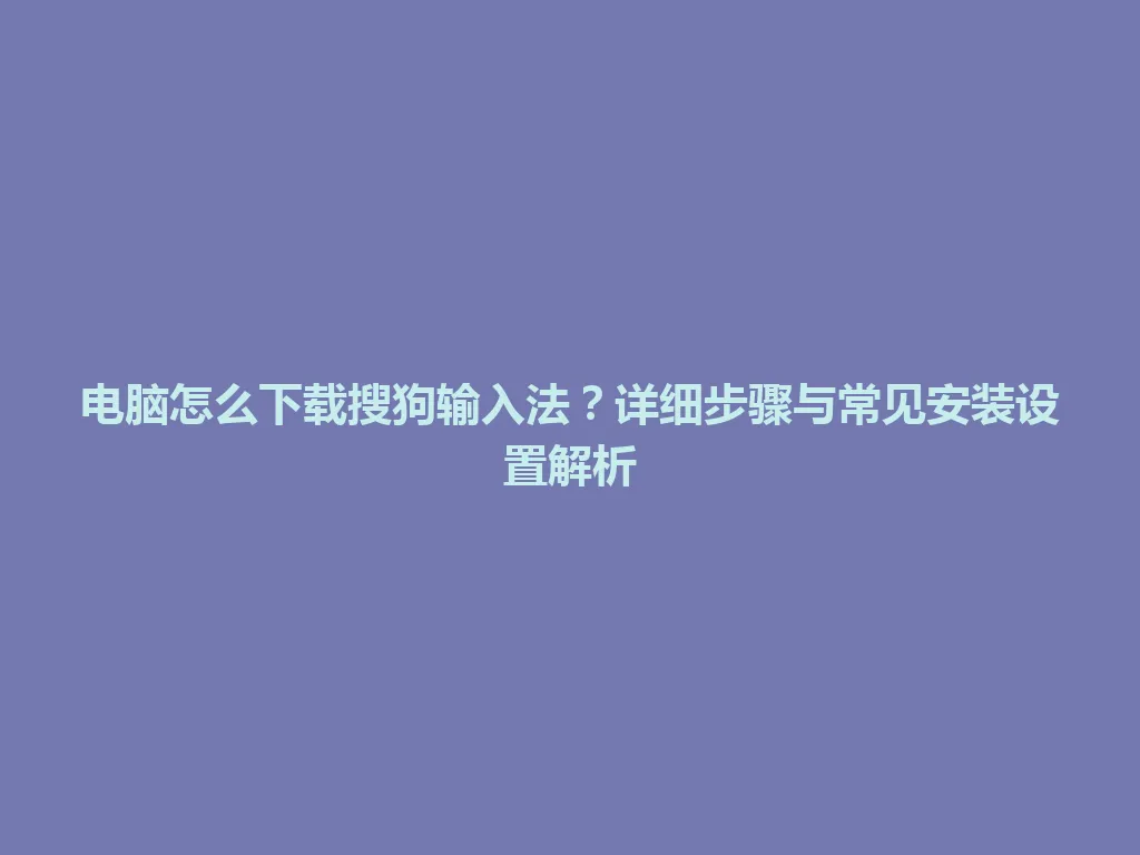 电脑怎么下载搜狗输入法?详细步骤与常见安装设置解析 电脑怎么下载搜狗输入法?详细步骤与常见安装设置解析 一