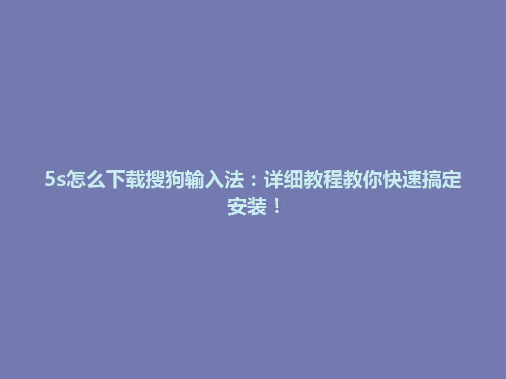 5s怎么下载搜狗输入法：详细教程教你快速搞定安装！ 一