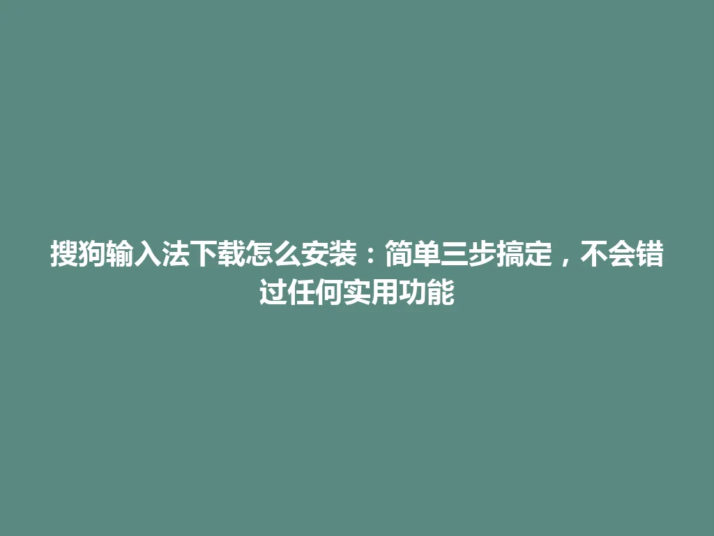 搜狗输入法下载怎么安装：简单三步搞定，不会错过任何实用功能 一